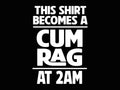 This Shirt Becomes A Cum Rag At 2AM Tee