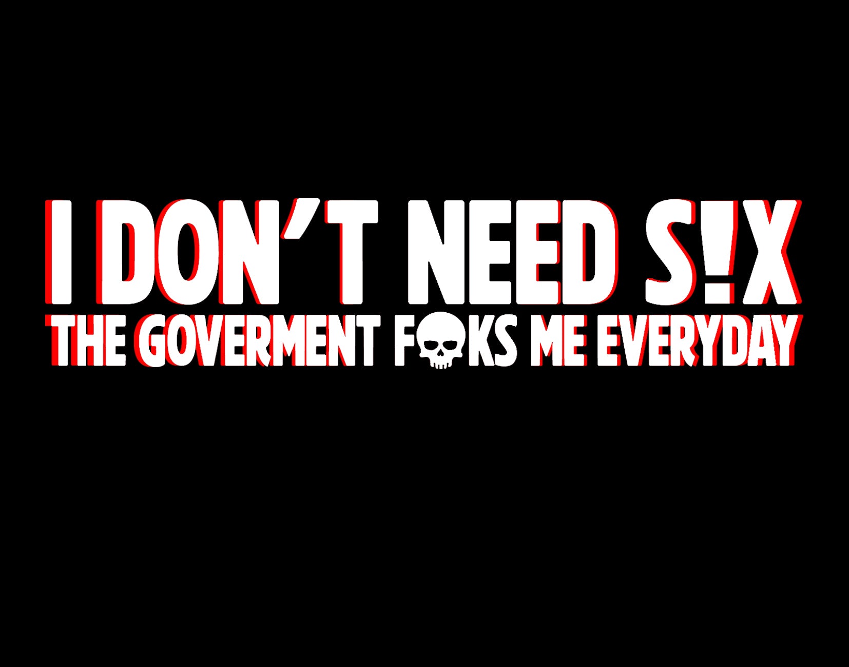 I Do Not Need Sex The Government Fucks Me Every Day Tee