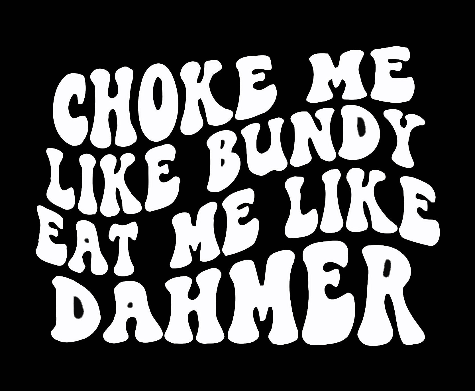 Choke Me Like Bundy Eat Me Like Dahmer tee